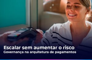 Escalar transações sem escalar risco: o papel da governança na arquitetura de pagamentos