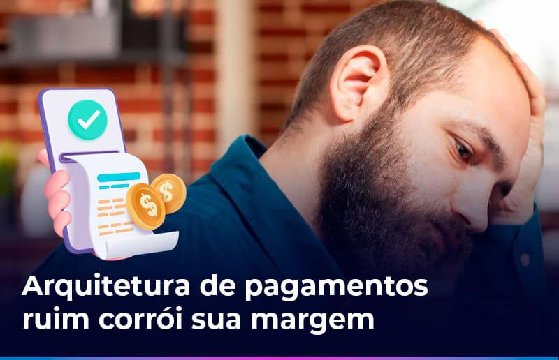 Impacto da má arquitetura de pagamentos nas margens das empresas e como erros na estrutura de meios de pagamento geram custos invisíveis.